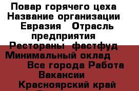 Повар горячего цеха › Название организации ­ Евразия › Отрасль предприятия ­ Рестораны, фастфуд › Минимальный оклад ­ 35 000 - Все города Работа » Вакансии   . Красноярский край,Бородино г.